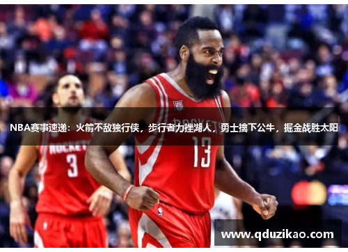 NBA赛事速递：火箭不敌独行侠，步行者力挫湖人，勇士擒下公牛，掘金战胜太阳