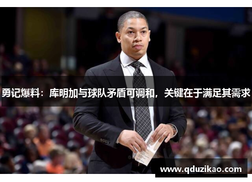 勇记爆料：库明加与球队矛盾可调和，关键在于满足其需求