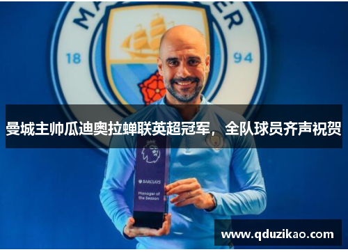 曼城主帅瓜迪奥拉蝉联英超冠军，全队球员齐声祝贺